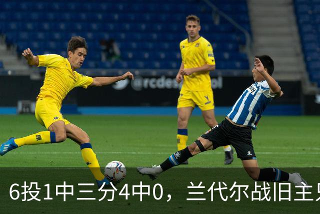 6投1中三分4中0，兰代尔战旧主只拿2分