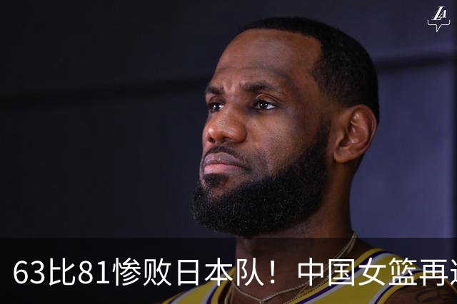 63比81惨败日本队！中国女篮再遭重创：亚俱杯失冠丢掉3连冠