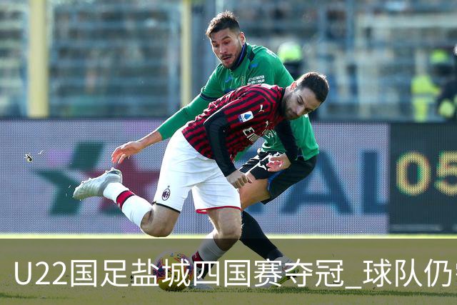 U22国足盐城四国赛夺冠 球队仍需进一步磨合
